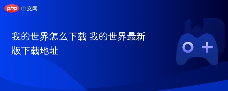 我的世界怎么下载 我的世界最新版下载地址