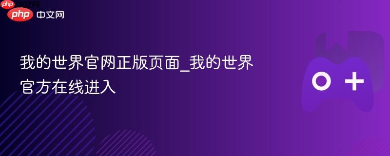 我的世界官网正版页面_我的世界官方在线进入