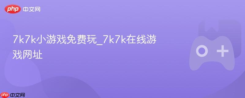 7k7k小游戏免费玩_7k7k在线游戏网址