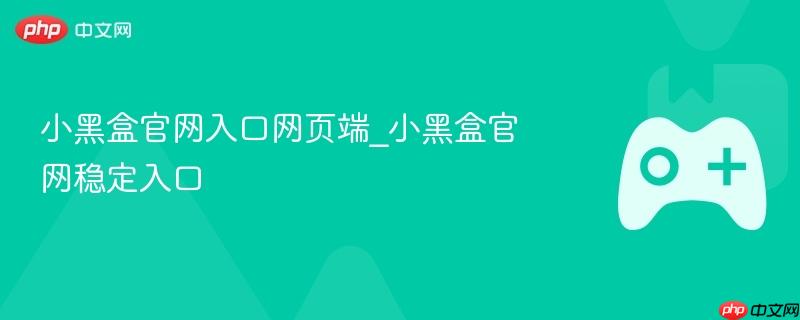 小黑盒官网入口网页端_小黑盒官网稳定入口