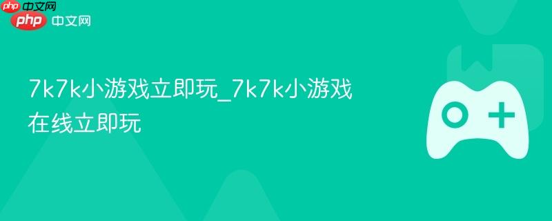 7k7k小游戏立即玩_7k7k小游戏在线立即玩