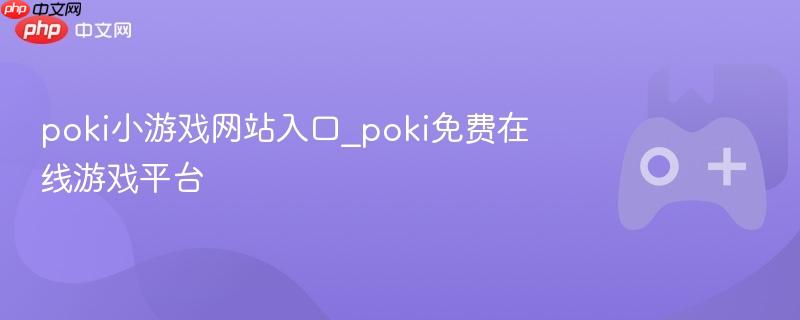 poki小游戏网站入口_poki免费在线游戏平台