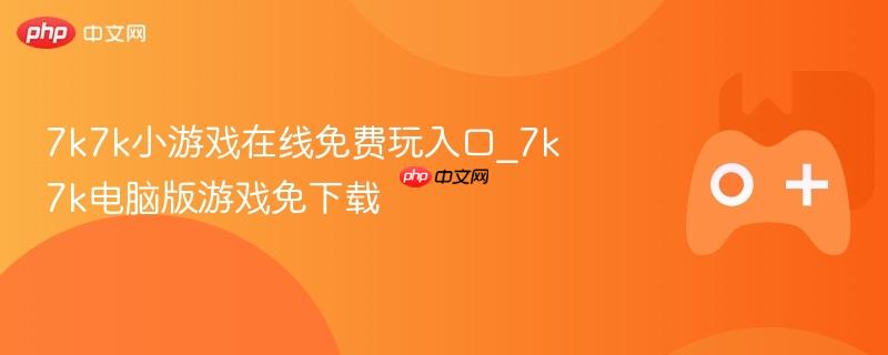 7k7k小游戏在线免费玩入口_7k7k电脑版游戏免下载